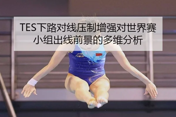 TES下路对线压制增强对世界赛小组出线前景的多维分析 | QYH